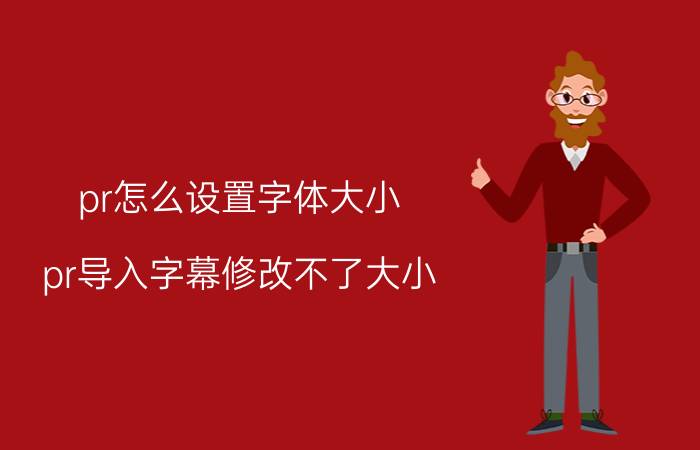 pr怎么设置字体大小 pr导入字幕修改不了大小？